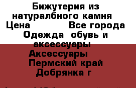 Бижутерия из натуралбного камня › Цена ­ 1 275 - Все города Одежда, обувь и аксессуары » Аксессуары   . Пермский край,Добрянка г.
